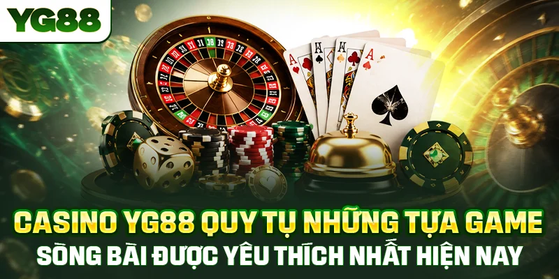 Casino YG88 quy tụ những tựa game sòng bài được yêu thích nhất hiện nay