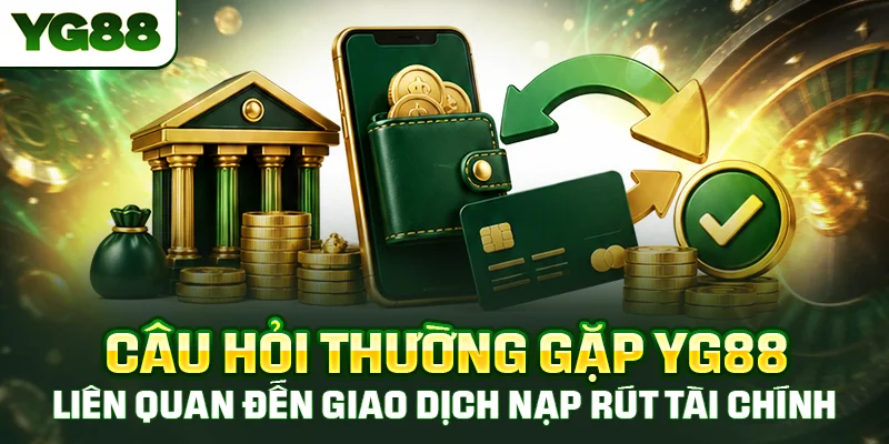 Câu hỏi thường gặp YG88 liên quan đến giao dịch nạp rút tài chính