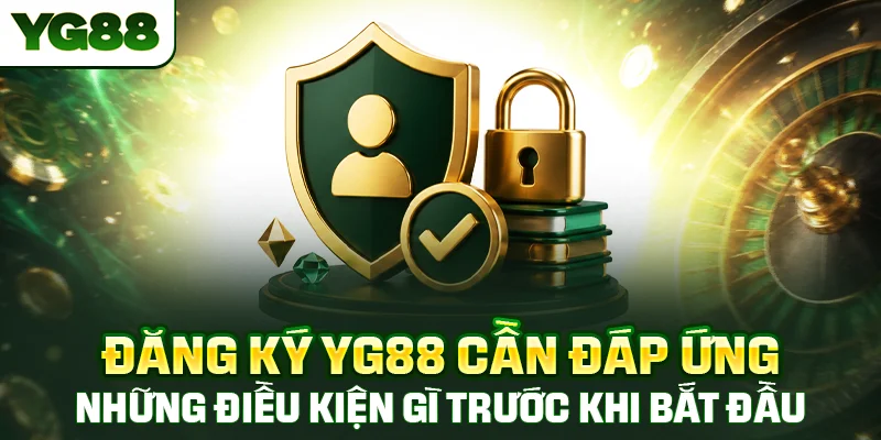 Đăng ký YG88 cần đáp ứng những điều kiện gì trước khi bắt đầu