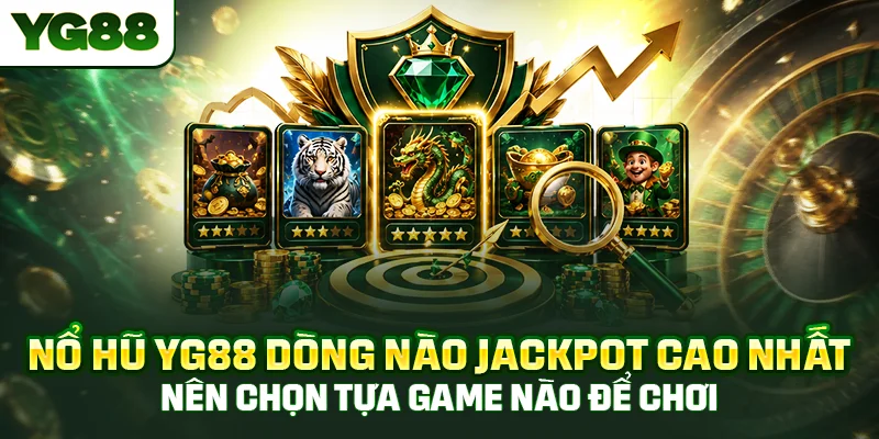Nổ hũ YG88 dòng nào jackpot cao nhất, nên chọn tựa game nào để chơi